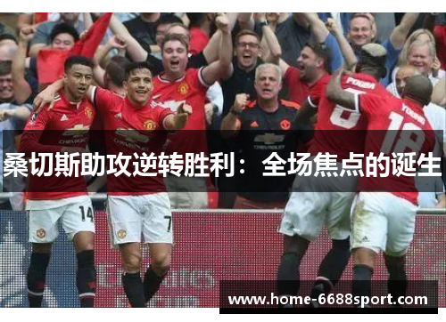 桑切斯助攻逆转胜利：全场焦点的诞生