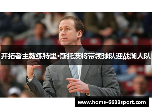 开拓者主教练特里·斯托茨将带领球队迎战湖人队