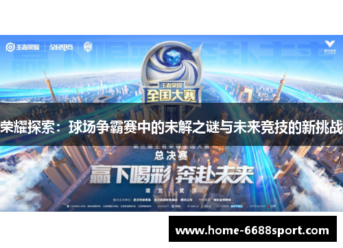 荣耀探索：球场争霸赛中的未解之谜与未来竞技的新挑战