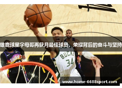 雄鹿球星字母哥再获月最佳球员，荣耀背后的奋斗与坚持