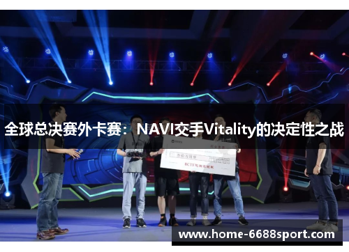全球总决赛外卡赛：NAVI交手Vitality的决定性之战