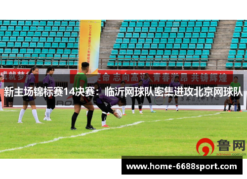 新主场锦标赛14决赛：临沂网球队密集进攻北京网球队