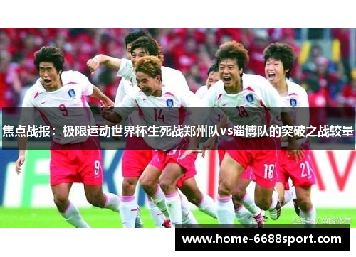 焦点战报：极限运动世界杯生死战郑州队vs淄博队的突破之战较量