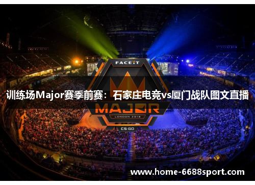 训练场Major赛季前赛：石家庄电竞vs厦门战队图文直播