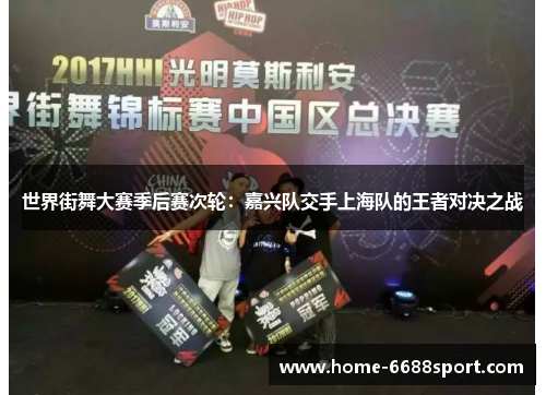 世界街舞大赛季后赛次轮：嘉兴队交手上海队的王者对决之战