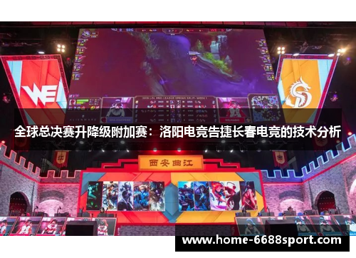 全球总决赛升降级附加赛：洛阳电竞告捷长春电竞的技术分析