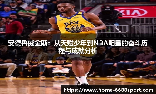 安德鲁威金斯：从天赋少年到NBA明星的奋斗历程与成就分析